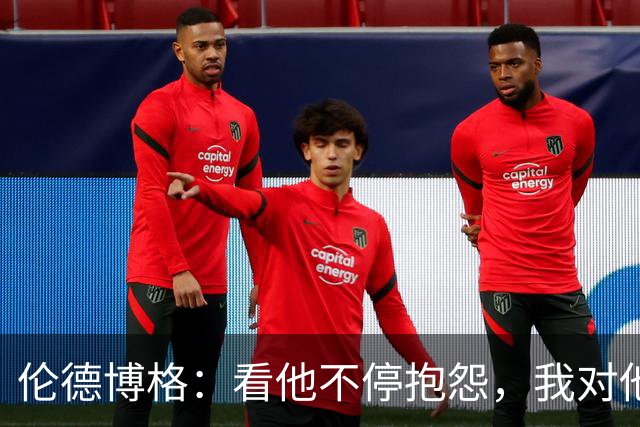 伦德博格：看他不停抱怨，我对他失去所有尊重