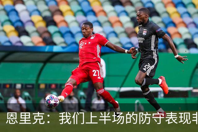 恩里克：我们上半场的防守表现非常出色，下半场有15分钟很艰难