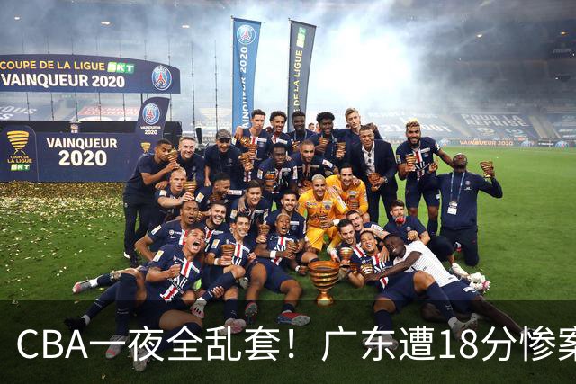 CBA一夜全乱套！广东遭18分惨案+末节惊魂+黑马逆袭，积分榜大洗牌